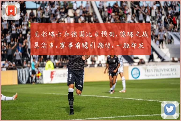 竞彩瑞士和德国比分预测,德瑞之战悬念多,赛事前瞻引期待,一触即发