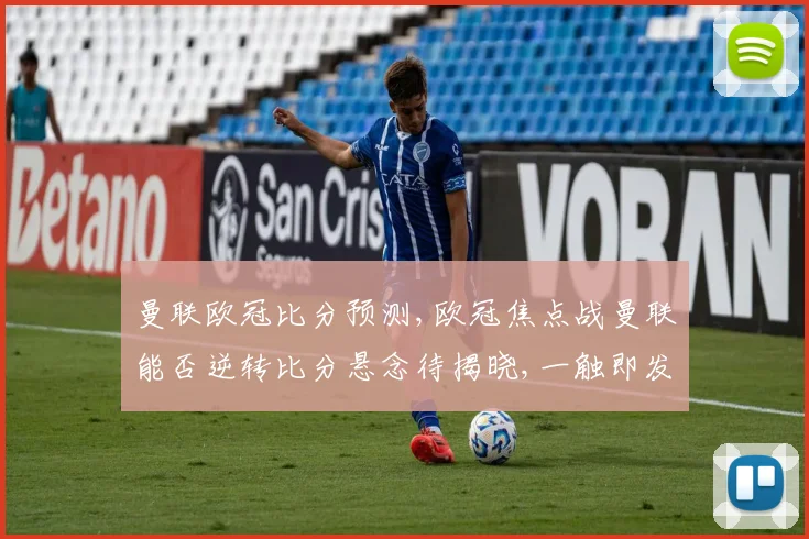 曼联欧冠比分预测,欧冠焦点战曼联能否逆转比分悬念待揭晓,一触即发